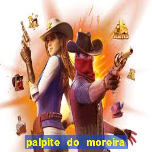 palpite do moreira de hoje